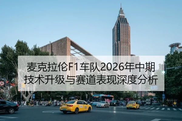 麦克拉伦F1车队2026年中期技术升级与赛道表现深度分析